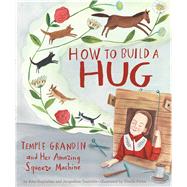How to Build a Hug Temple Grandin and Her Amazing Squeeze Machine by Guglielmo, Amy; Tourville, Jacqueline; Potter, Giselle, 9781534410978