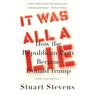 It Was All a Lie How the Republican Party Became Donald Trump by Stevens, Stuart, 9780593080979