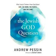 The Jewish God Question What Jewish Thinkers Have Said about God, the Book, the People, and the Land by Pessin, Andrew, 9781538110980