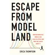 Escape from Model Land How Mathematical Models Can Lead Us Astray and What We Can Do About It by Thompson, Erica, 9781541600980