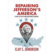 Repairing Jeffersons American: A Guide to Civility and Enlightened Citizenship by Clay S. Jenkinson, 9781646630981