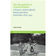 The Mansfields of County Kildare A Franco-Irish Catholic Family and their Networks, 1879-1915 by Murphy, Fergus, 9781801510981