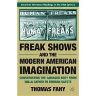 Freak Shows and the Modern American Imagination Constructing the Damaged Body from Willa Cather to Truman Capote by Fahy, Thomas, 9780230120983