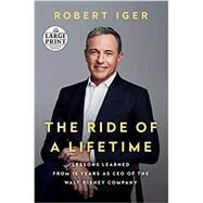 The Ride of a Lifetime: Lessons Learned from 15 Years as CEO of the Walt Disney Company by Iger, Robert, 9780593170984