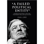 'A Failed Political Entity' Charles Haughey and the Northern Ireland Question, 1945-1992 by Kelly, Stephen; Browne, Vincent, 9781785370984