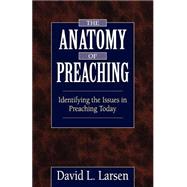The Anatomy of Preaching: Identifying the Issues in Preaching Today by Larsen, David L., 9780825430985