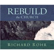 Rebuild the Church by Rohr, Richard, 9781616360986