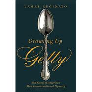 Growing Up Getty The Story of  America's Most Unconventional Dynasty by Reginato, James, 9781982120986