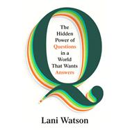 Q The Hidden Power of Questions in a World That Wants Answers by Watson, Lani, 9780593830987