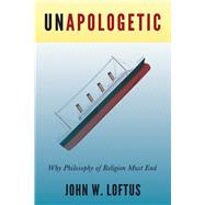 Unapologetic Why Philosophy of Religion Must End by Loftus, John W., 9781634310987