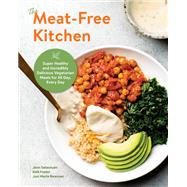 The Meat-Free Kitchen Super Healthy and Incredibly Delicious Vegetarian Meals for All Day, Every Day by Sebestyen, Jenn; Foster, Kelli; Newman, Joni Marie, 9780760370988