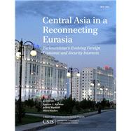 Central Asia in a Reconnecting Eurasia Turkmenistan's Evolving Foreign Economic and Security Interests by Kuchins, Andrew C.; Mankoff, Jeffrey; Backes, Oliver, 9781442240988