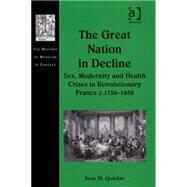 The Great Nation in Decline: Sex, Modernity and Health Crises in Revolutionary France c.17501850 by Quinlan,Sean M., 9780754660989