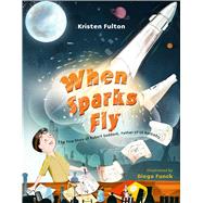 When Sparks Fly The True Story of Robert Goddard, the Father of US Rocketry by Fulton, Kristen; Funck, Diego, 9781481460989
