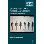 Ex-Combatants and the Post-Conflict State Challenges of Reintegration by McMullin, Jaremey, 9780230290990