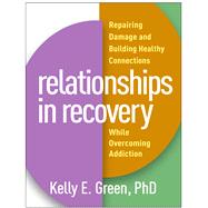 Relationships in Recovery Repairing Damage and Building Healthy Connections While Overcoming Addiction by Green, Kelly E., 9781462540990