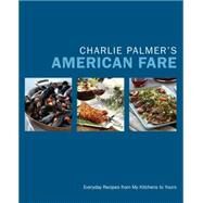 Charlie Palmer's American Fare Everyday Recipes from My Kitchens to Yours by Palmer, Charlie, 9781455530991