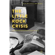 The Little Rock Crisis What Desegregation Politics Says About Us by Perry, Ravi K.; Perry, D. LaRouth, 9781137410993