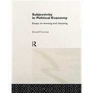 Subjectivity in Political Economy: Essays on Wanting and Choosing by Levine,David P., 9781138880993
