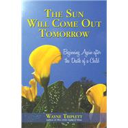 The Sun Will Come Out Tomorrow: Beginning Again After the Death of a Child by Triplett, Wayne, 9781450250993