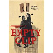 Empty Clip by Phillips, Emilia, 9781629220994