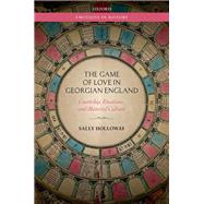 The Game of Love in Georgian England Courtship, Emotions, and Material Culture by Holloway, Sally, 9780192870995