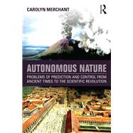 Autonomous Nature: Problems of Prediction and Control From Ancient Times to the Scientific Revolution by Merchant; Carolyn, 9781138930995