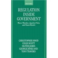 Regulation Inside Government Waste-Watchers, Quality Police, and Sleaze-Busters by Hood, Christopher; Scott, Colin; James, Oliver; Jones, George; Travers, Tony, 9780198280996