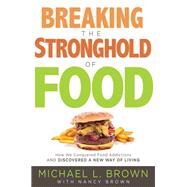 Breaking the Stronghold of Food by Brown, Michael L.; Brown, Nancy (CON), 9781629990996