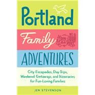 Portland Family Adventures City Escapades, Day Trips, Weekend Getaways, and Itineraries for Fun-Loving Families by STEVENSON, JEN, 9781632170996