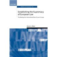 Establishing the Supremacy of European Law The Making of an International Rule of Law in Europe by Alter, Karen J., 9780199260997