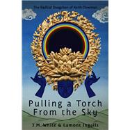 Pulling a Torch From the Sky The Radical Dzogchen of Keith Dowman by White, J. M.; Ingalls, Lamont, 9780998980997