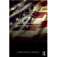 White Lies: Race and Uncertainty in the Twilight of American Religion by Driscoll; Christopher M., 9781138910997