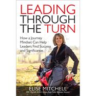 Leading Through the Turn: How a Journey Mindset Can Help Leaders Find Success and Significance by Mitchell, Elise, 9781259860997