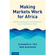 Making Markets Work for Africa Markets, Development, and Competition Law in Sub-Saharan Africa by Fox, Eleanor M.; Bakhoum, Mor, 9780190930998