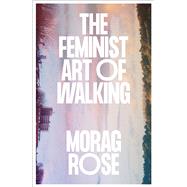 The Feminist Art of Walking by Morag Rose, 9780745350998