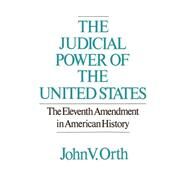 The Judicial Power of the United States The Eleventh Amendment in American History by Orth, John V., 9780195040999