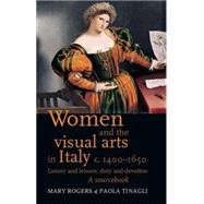 Women and the Visual Arts in Italy c. 1400-1650 Luxury and Leisure, Duty and Devotion: A Sourcebook by Rogers, Mary; Tinagli, Paola, 9780719080999