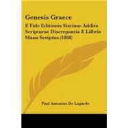 Genesis Graece : E Fide Editionis Sixtinae Addita Scripturae Discrepantia E Lilbris Manu Scriptus (1868) by De Lagarde, Paul Antonius, 9781104090999