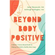 Beyond Body Positive A Mother's Science-Based Guide for Helping Girls Build a Healthy Body Image by Boseovski, Janet; Gallagher, Ashleigh H, 9781433840999