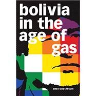 Bolivia in the Age of Gas by Gustafson, Bret, 9781478010999