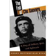 The Fall of Che Guevara A Story of Soldiers, Spies, and Diplomats by Ryan, Henry Butterfield, 9780195131000