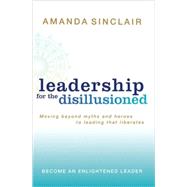 Leadership for the Disillusioned Moving Beyond Myths and Heroes to Leading That Liberates by Sinclair, Amanda, 9781741751000