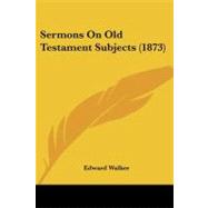 Sermons on Old Testament Subjects by Walker, Edward, 9781437121001