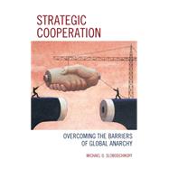 Strategic Cooperation Overcoming the Barriers of Global Anarchy by Slobodchikoff, Michael O., 9781498511001
