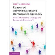 Reasoned Administration and Democratic Legitimacy by Mashaw, Jerry L., 9781108421003