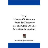 The History of Yucatan: From Its Discovery to the Close of the Seventeenth Century by Fancourt, Charles St John, 9781430481003