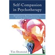 Self-Compassion in Psychotherapy Mindfulness-Based Practices for Healing and Transformation by Desmond, Tim; Davidson, Richard J., 9780393711004