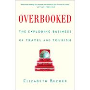 Overbooked The Exploding Business of Travel and Tourism by Becker, Elizabeth, 9781439161005