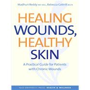 Healing Wounds, Healthy Skin : A Practical Guide for Patients with Chronic Wounds by Madhuri Reddy, M.D., M.Sc., and Rebecca Cottrill, R.N., M.Sc.C.H., 9780300171006